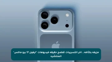 مزيفة بكثافة.. آخر التسريبات تفضح حقيقة فيديوهات “آيفون 17 برو ماكس” المنتشرة